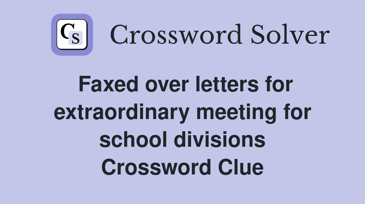 Faxed over letters for extraordinary meeting for school divisions Crossword Clue