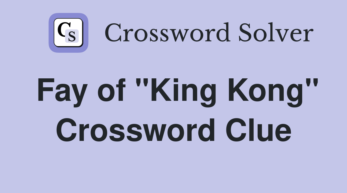 Fay of "King Kong" Crossword Clue