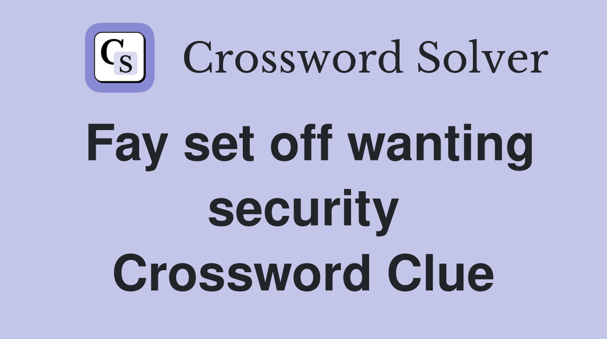 Fay set off wanting security Crossword Clue