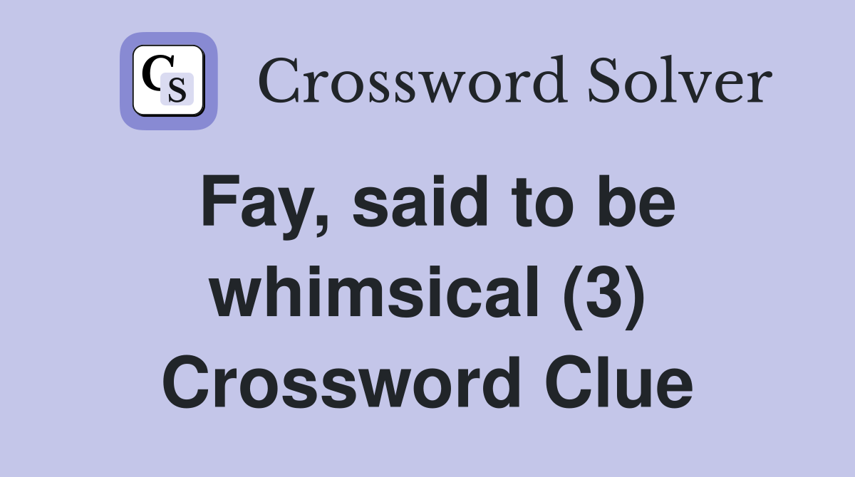 Fay, said to be whimsical (3) Crossword Clue
