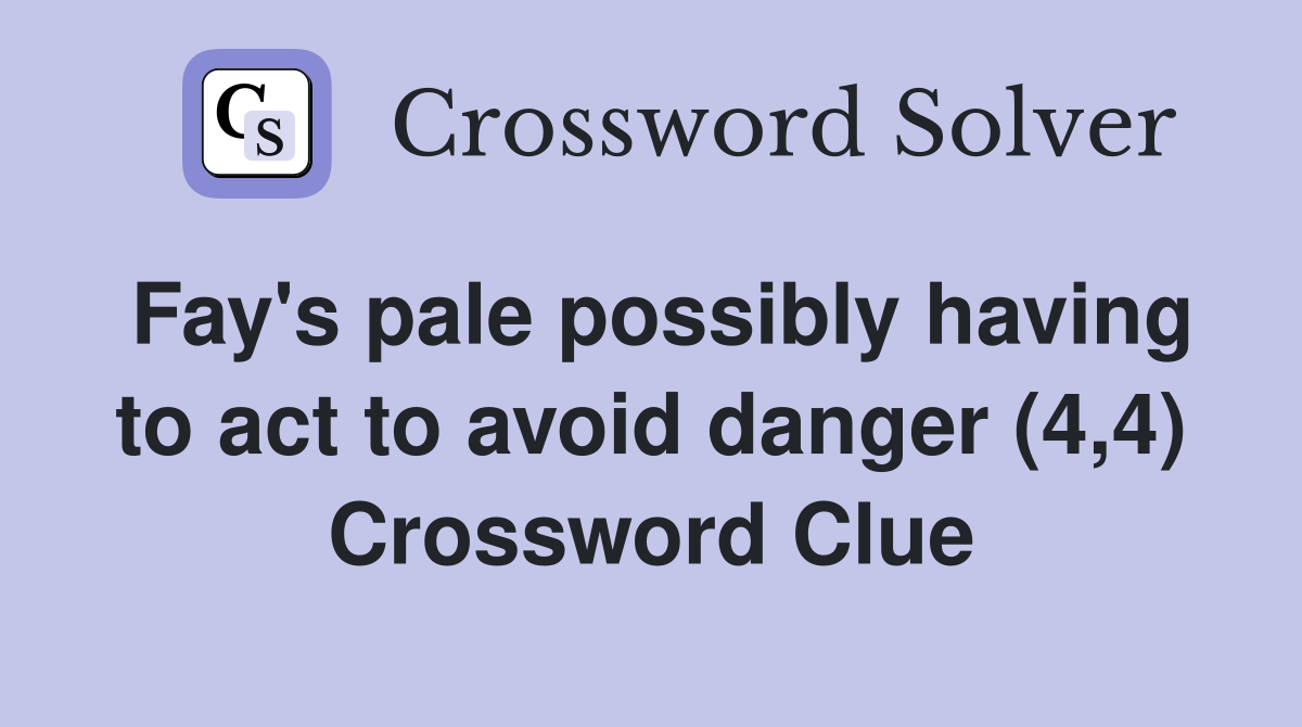 Fay's pale possibly having to act to avoid danger (4,4) Crossword Clue