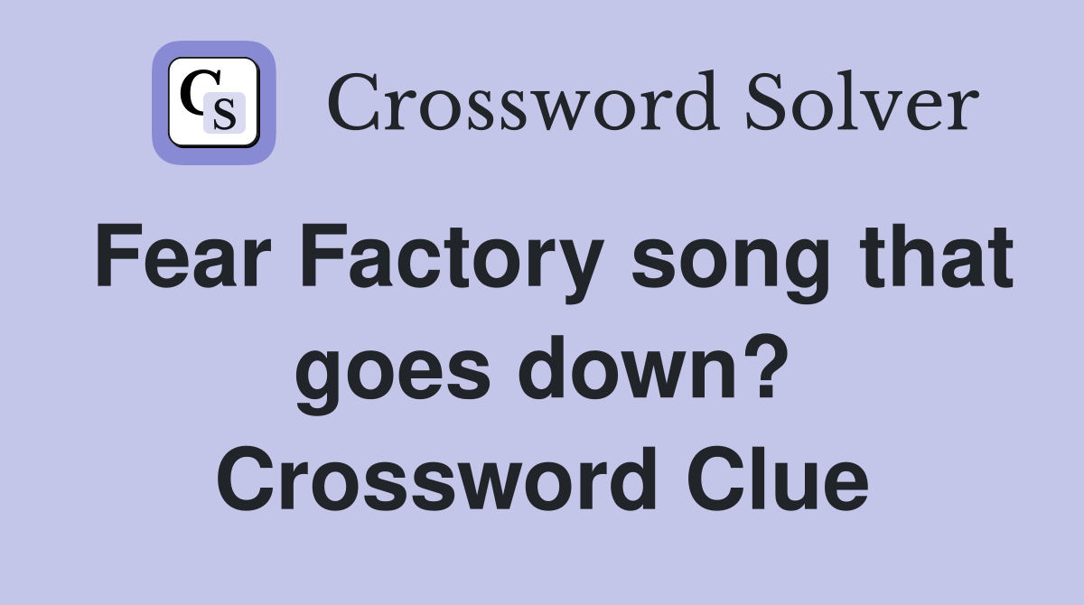 Fear Factory song that goes down? Crossword Clue