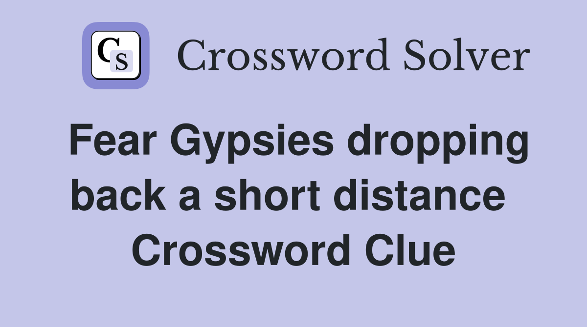 Fear Gypsies dropping back a short distance  Crossword Clue