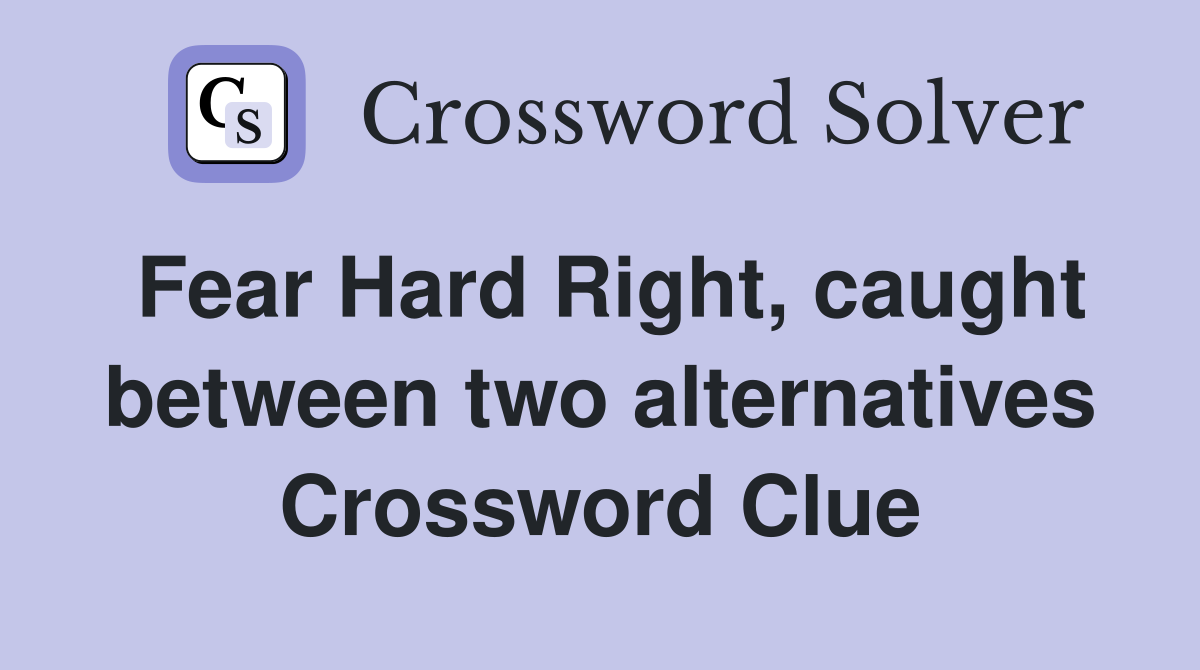 Fear Hard Right, caught between two alternatives Crossword Clue