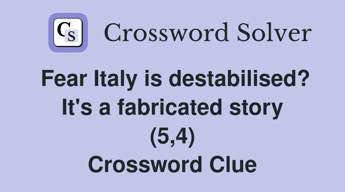 Fear Italy is destabilised? It's a fabricated story (5,4) Crossword Clue