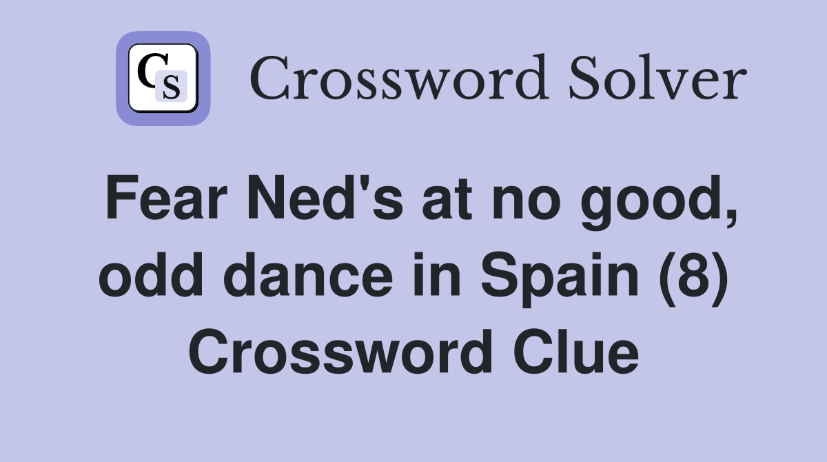 Fear Ned's at no good, odd dance in Spain (8) Crossword Clue