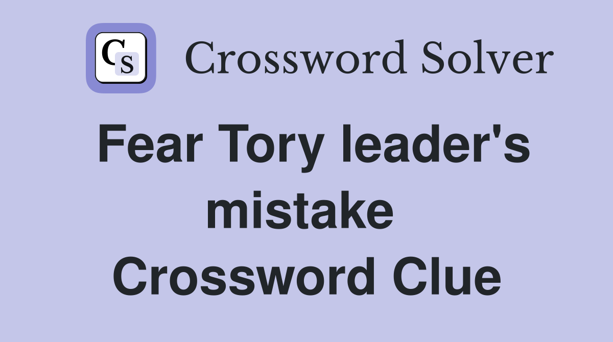 Fear Tory leader's mistake  Crossword Clue