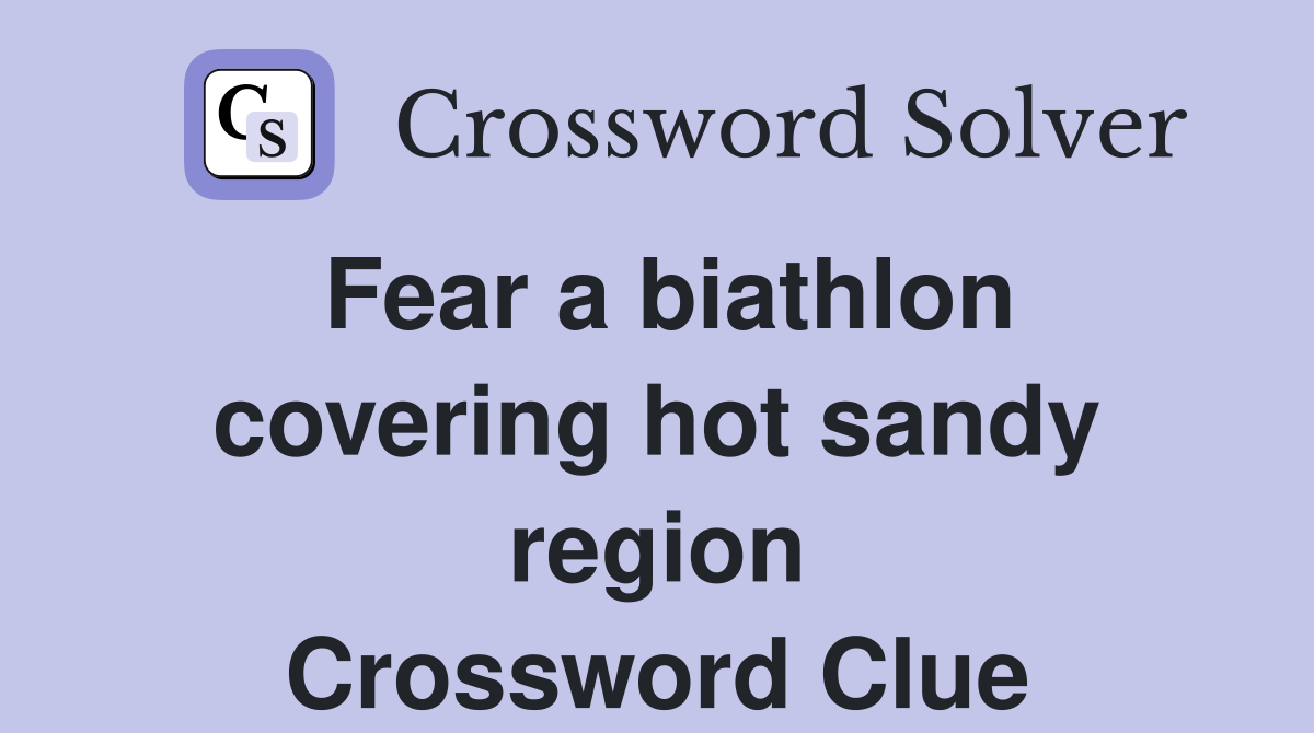Fear a biathlon covering hot sandy region Crossword Clue