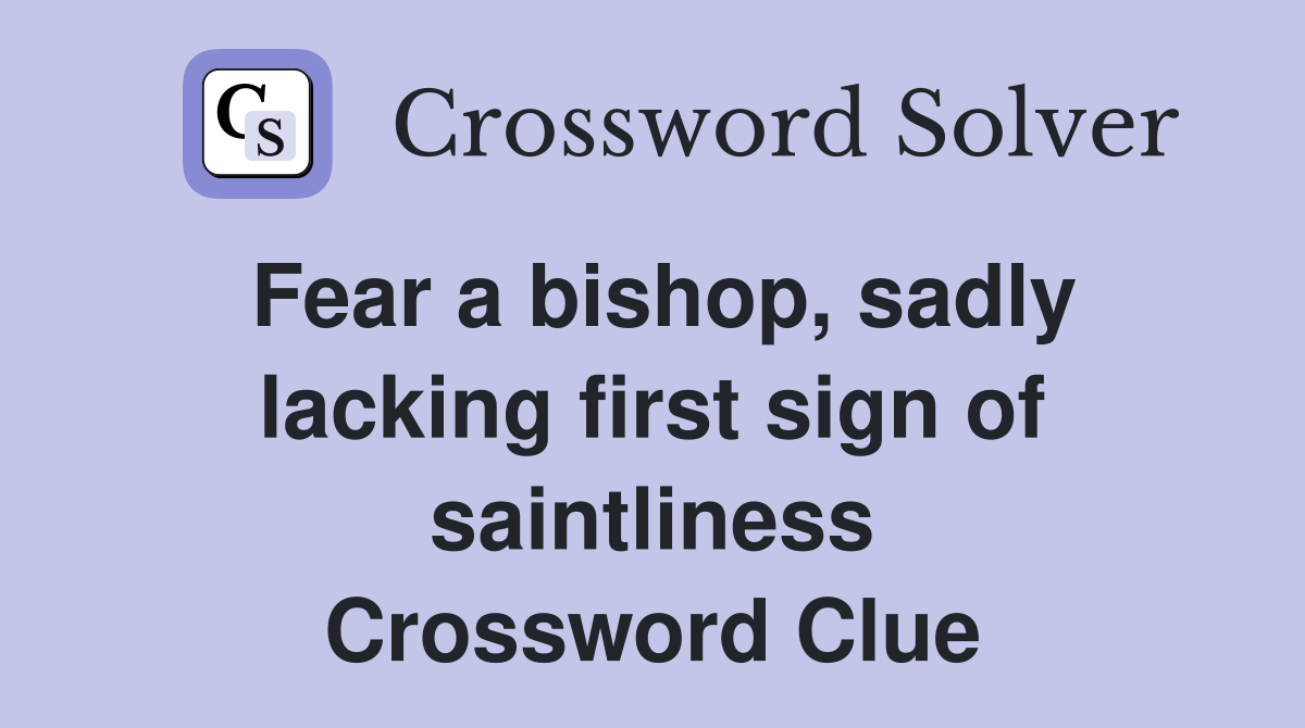 Fear a bishop, sadly lacking first sign of saintliness Crossword Clue