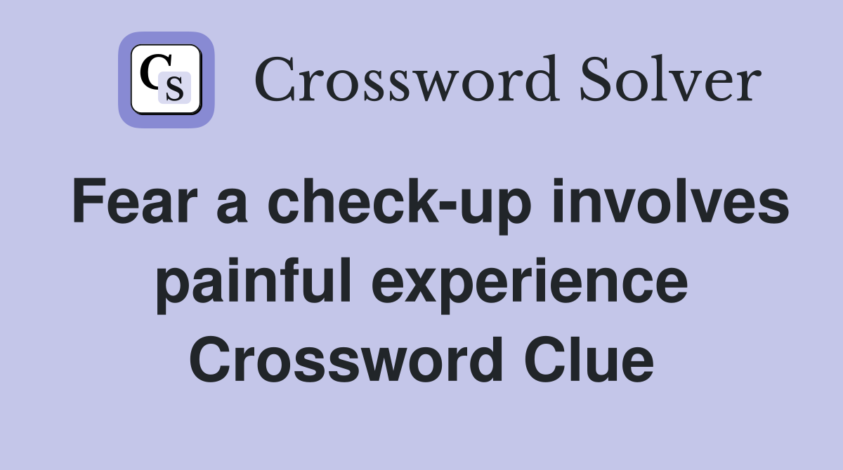 Fear a check-up involves painful experience Crossword Clue