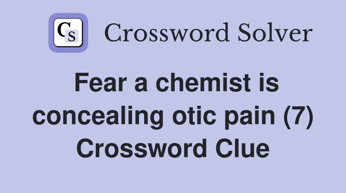 Fear a chemist is concealing otic pain (7) Crossword Clue