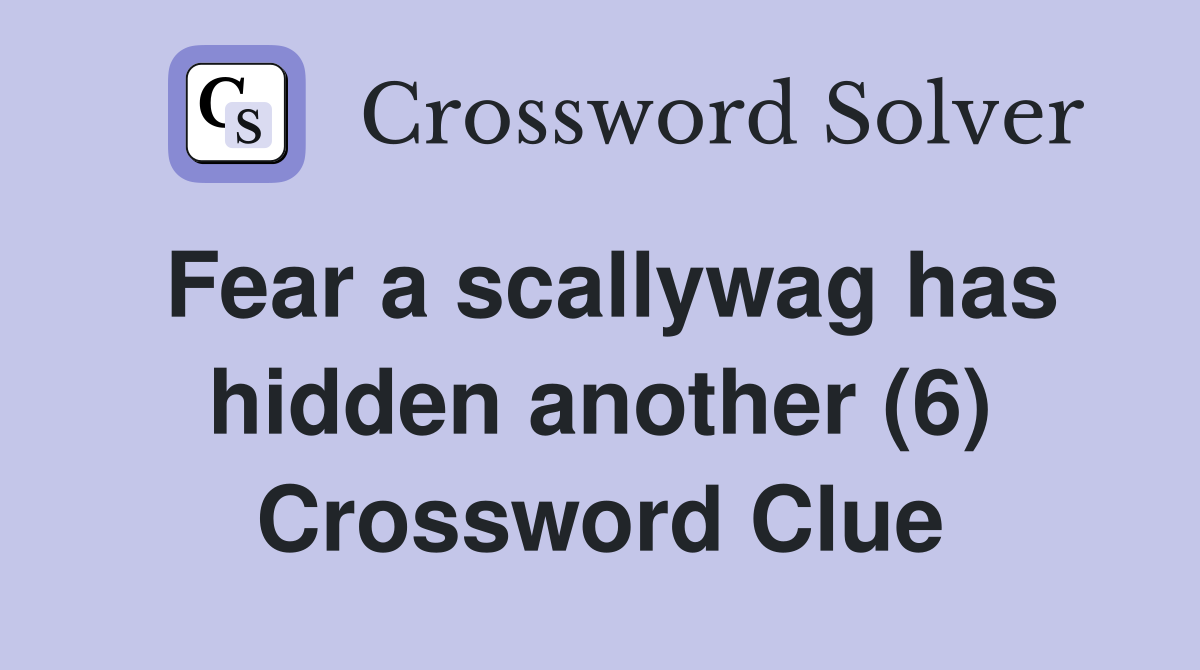 Fear a scallywag has hidden another (6) Crossword Clue