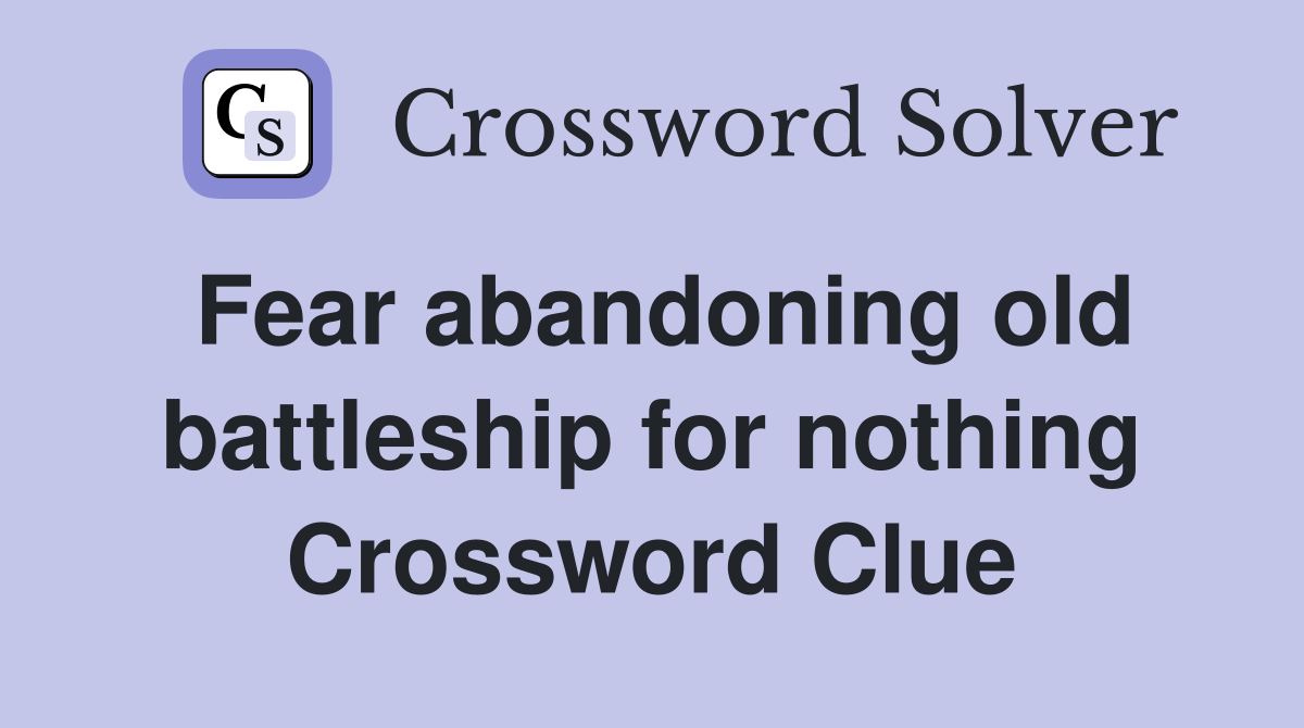 Fear abandoning old battleship for nothing Crossword Clue