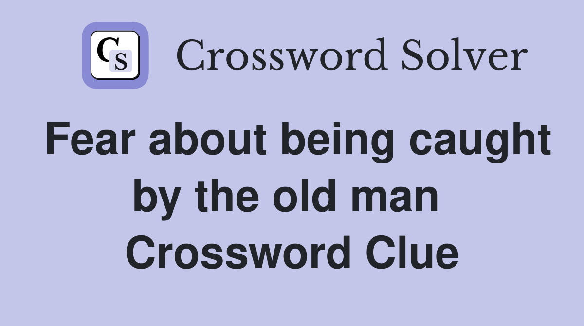 Fear about being caught by the old man  Crossword Clue