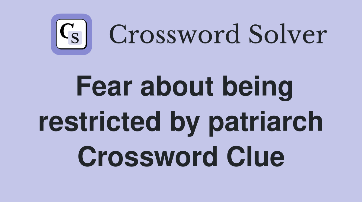 Fear about being restricted by patriarch Crossword Clue