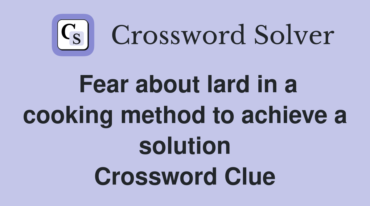 Fear about lard in a cooking method to achieve a solution Crossword Clue