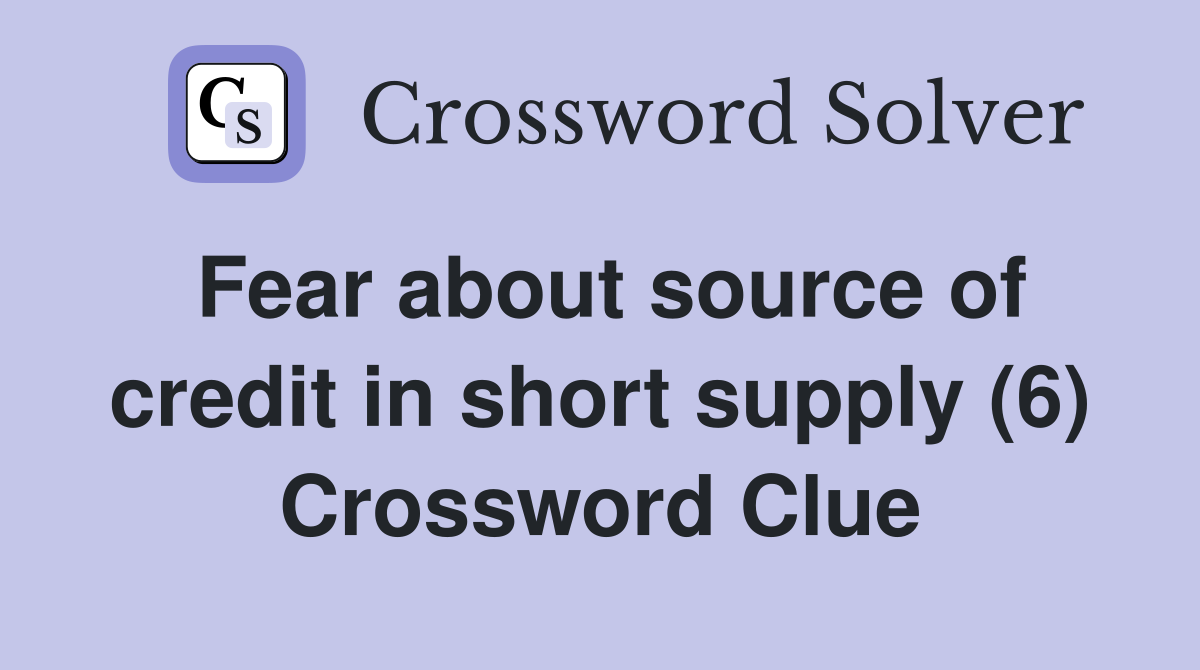 Fear about source of credit in short supply (6) Crossword Clue