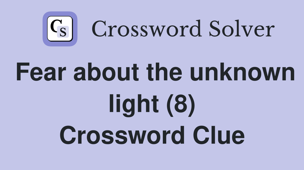 Fear about the unknown light (8) Crossword Clue
