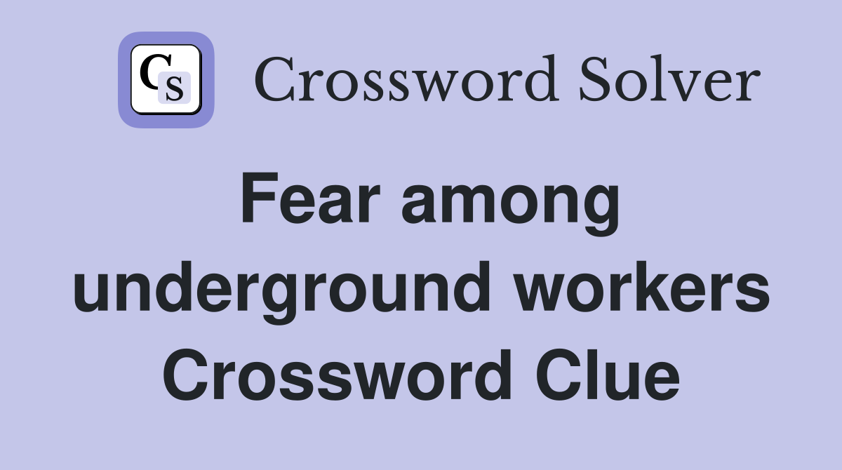 Fear among underground workers Crossword Clue