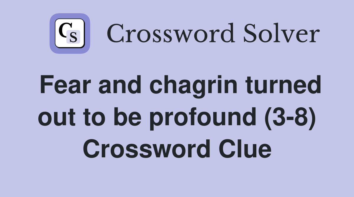 Fear and chagrin turned out to be profound (3-8) Crossword Clue