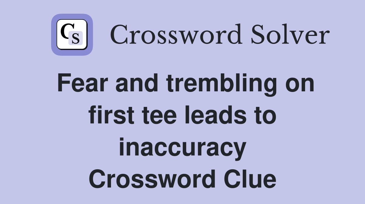 Fear and trembling on first tee leads to inaccuracy Crossword Clue