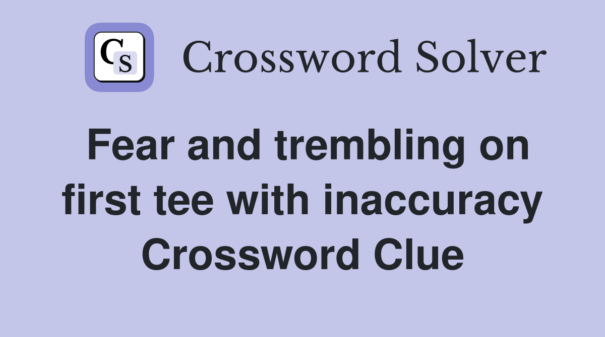Fear and trembling on first tee with inaccuracy Crossword Clue