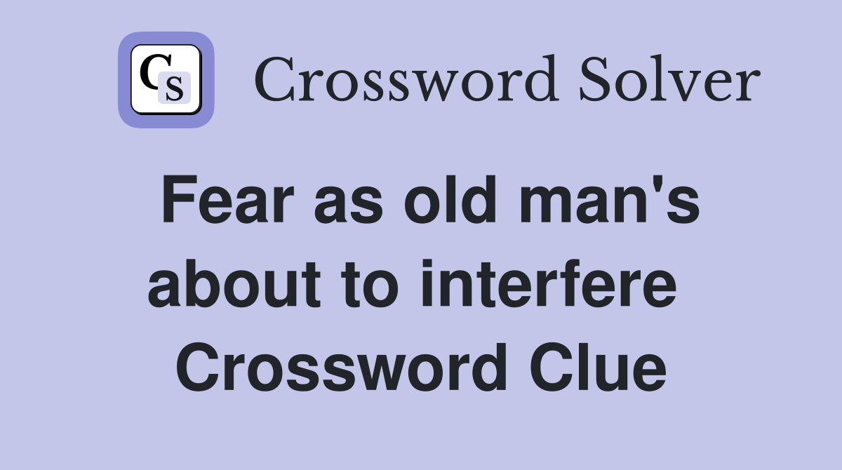 Fear as old man's about to interfere  Crossword Clue