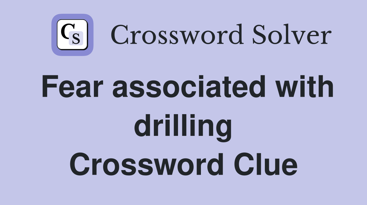 Fear associated with drilling Crossword Clue