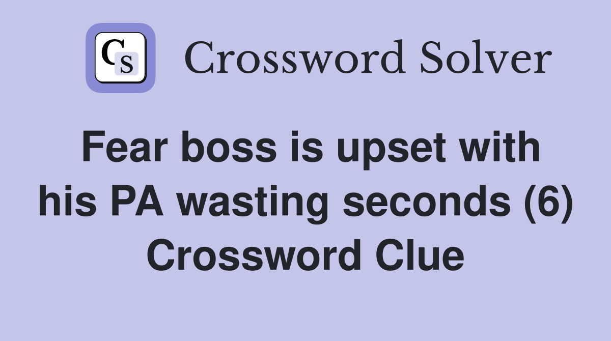 Fear boss is upset with his PA wasting seconds (6) Crossword Clue