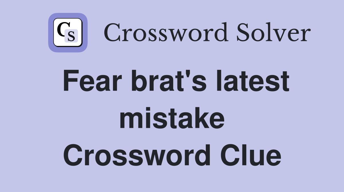 Fear brat's latest mistake Crossword Clue