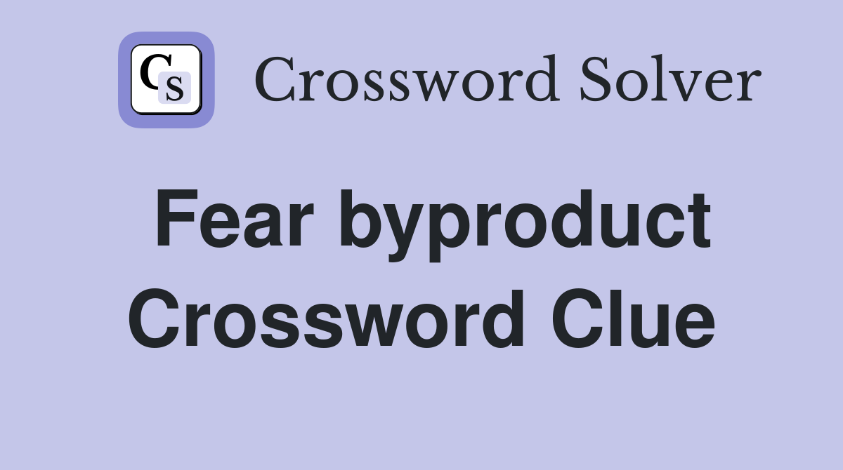 Fear byproduct Crossword Clue