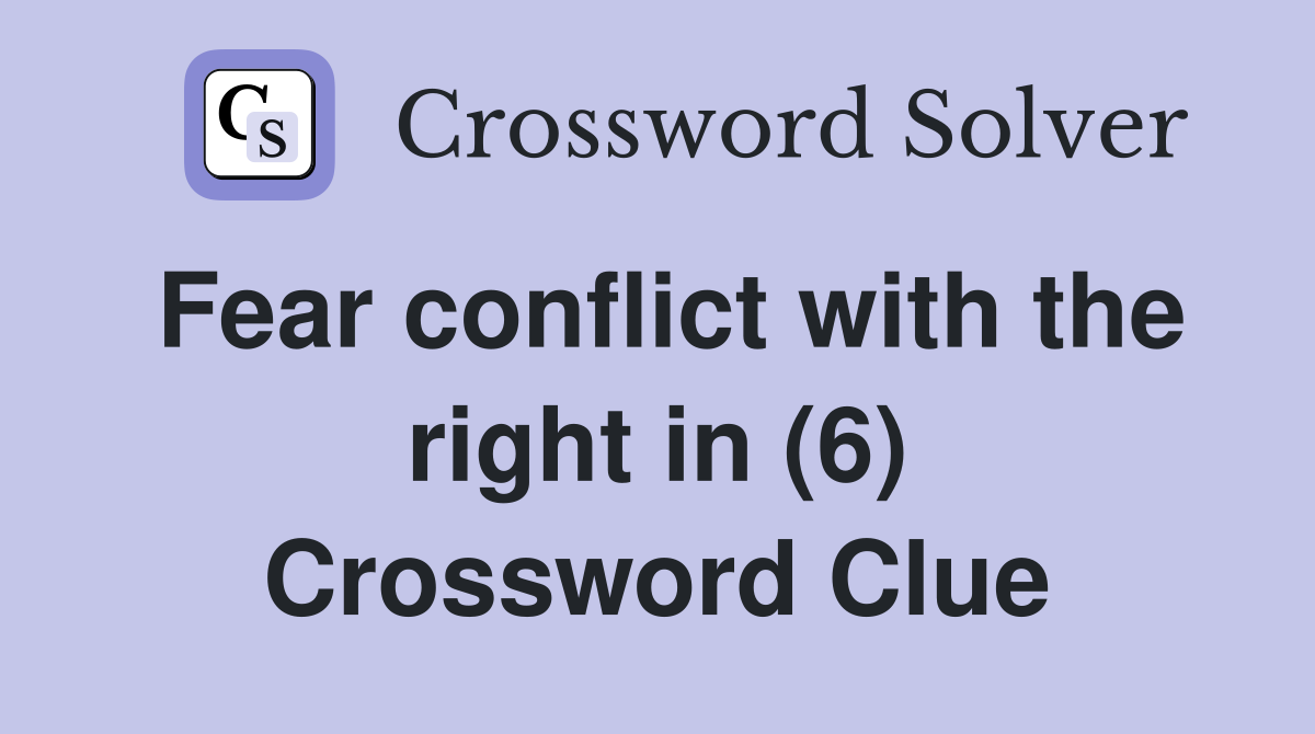 Fear conflict with the right in (6) Crossword Clue
