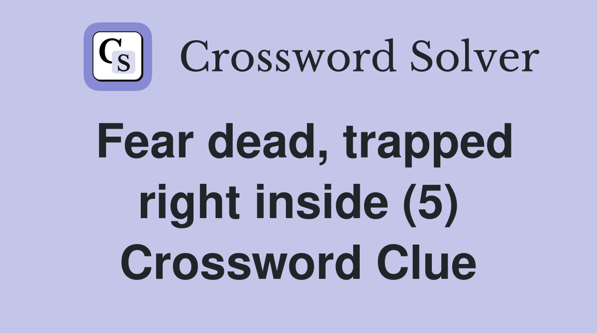 Fear dead, trapped right inside (5) Crossword Clue