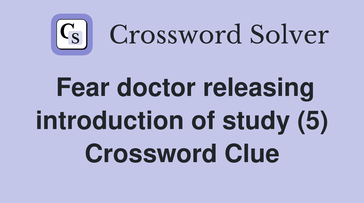 Fear doctor releasing introduction of study (5) Crossword Clue