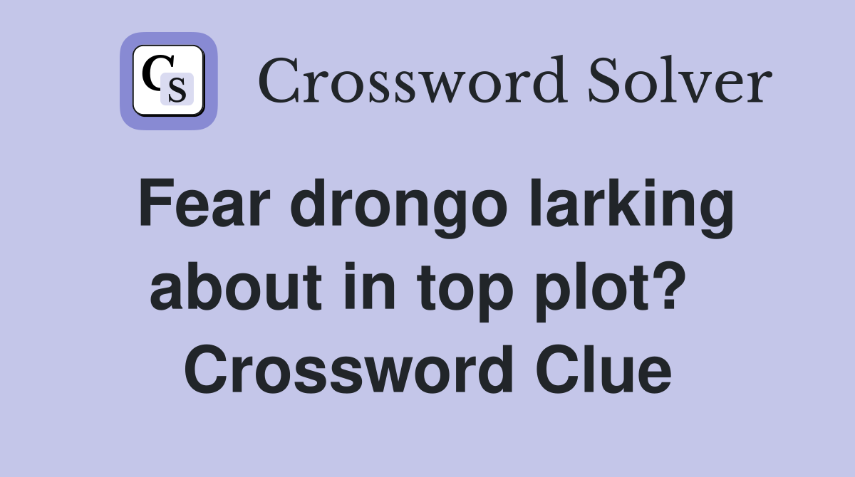 Fear drongo larking about in top plot?  Crossword Clue