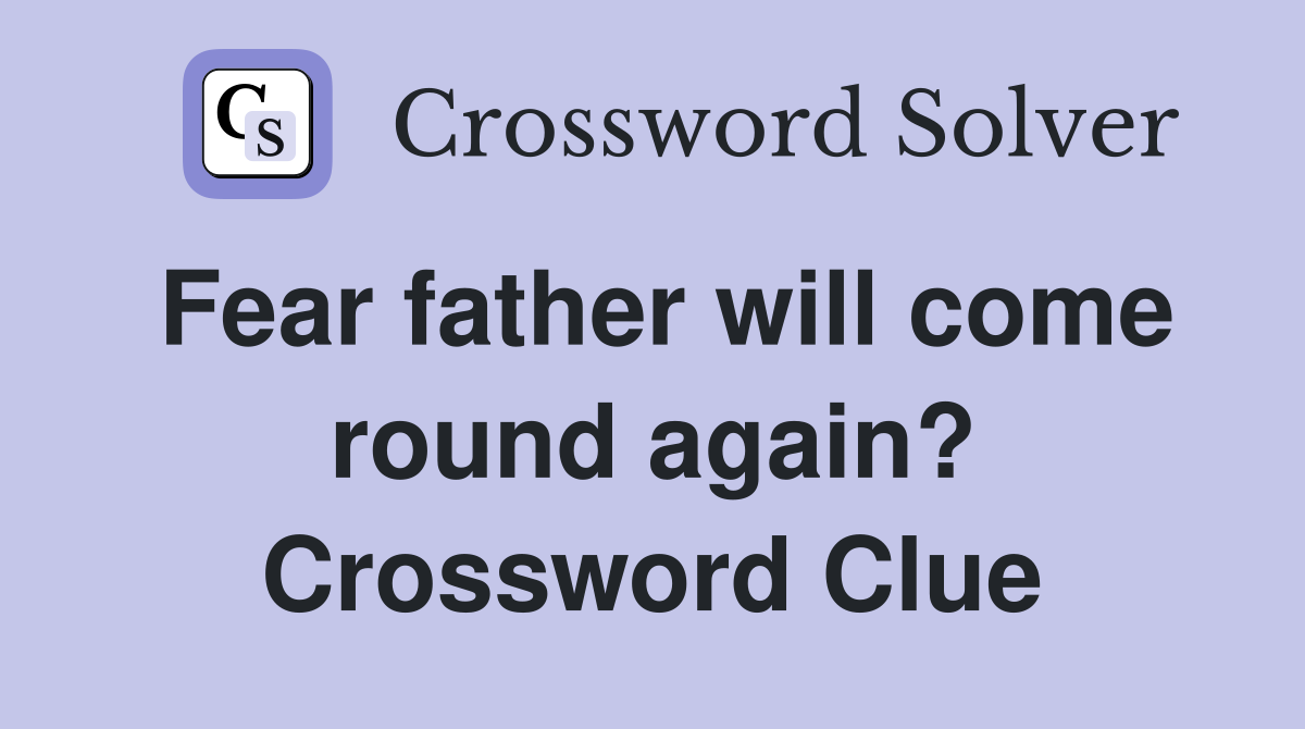 Fear father will come round again? Crossword Clue