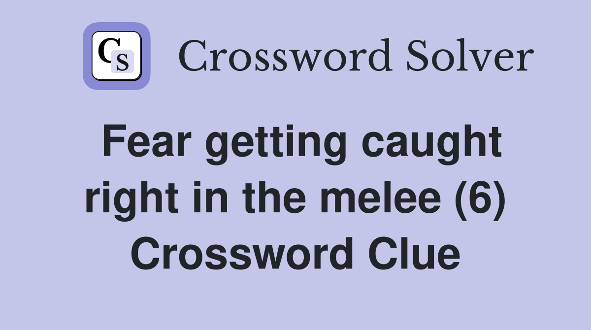 Fear getting caught right in the melee (6) Crossword Clue