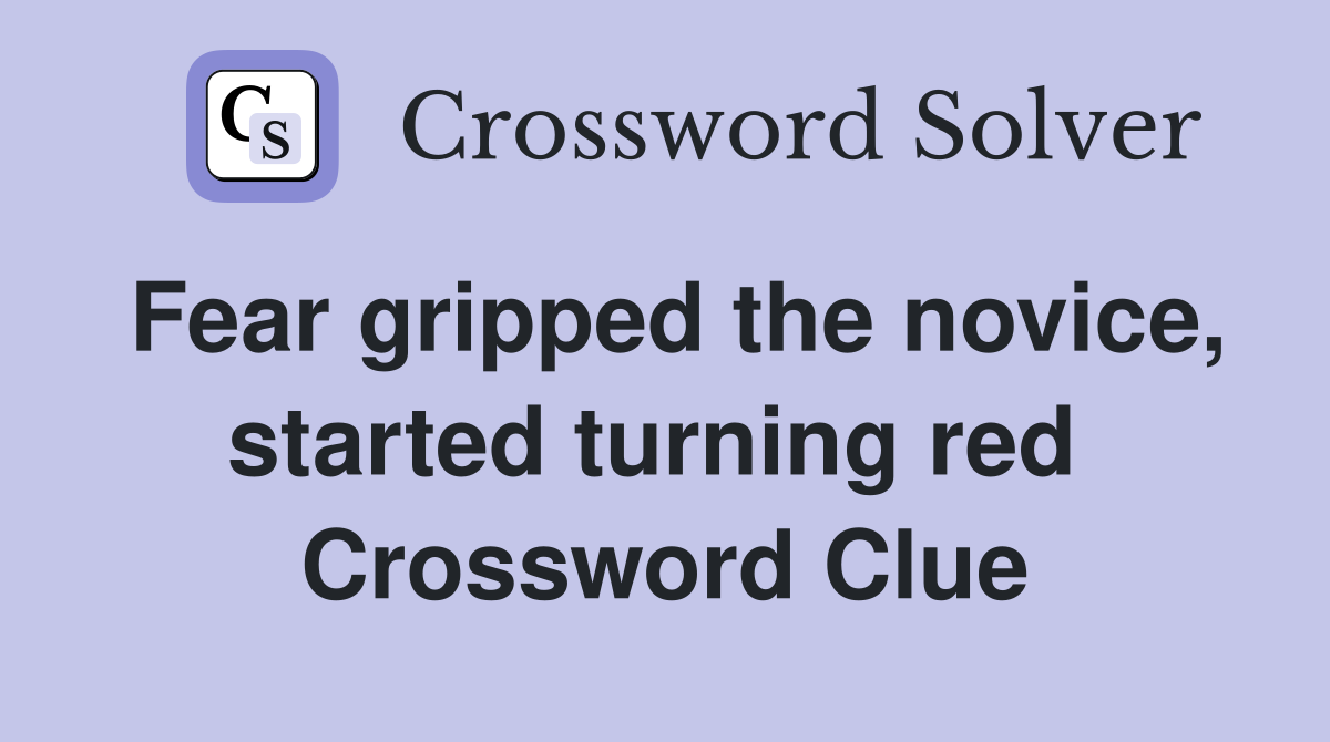 Fear gripped the novice, started turning red  Crossword Clue