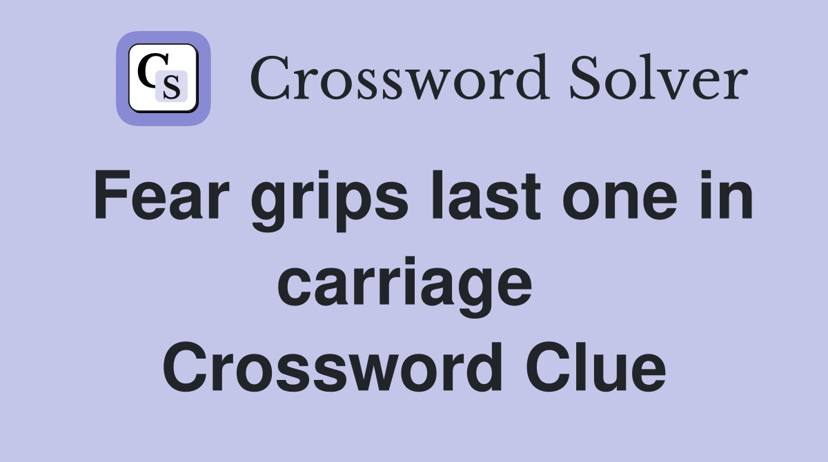 Fear grips last one in carriage  Crossword Clue