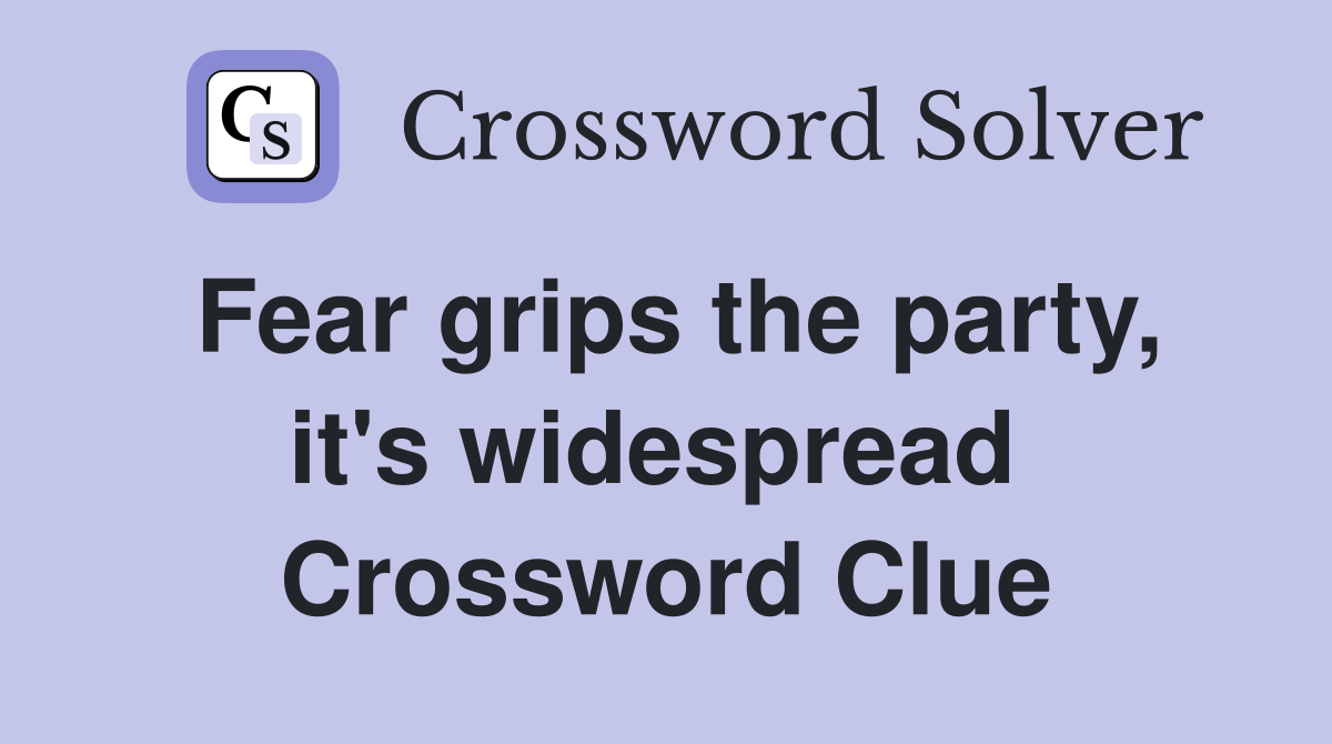 Fear grips the party, it's widespread  Crossword Clue