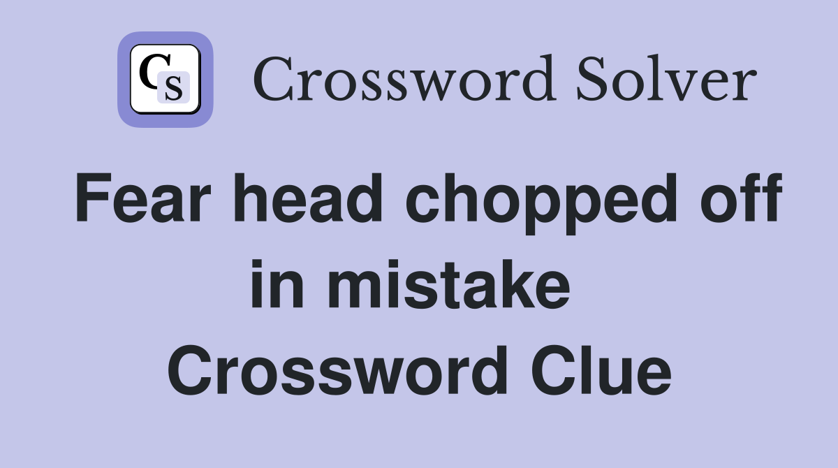 Fear head chopped off in mistake  Crossword Clue