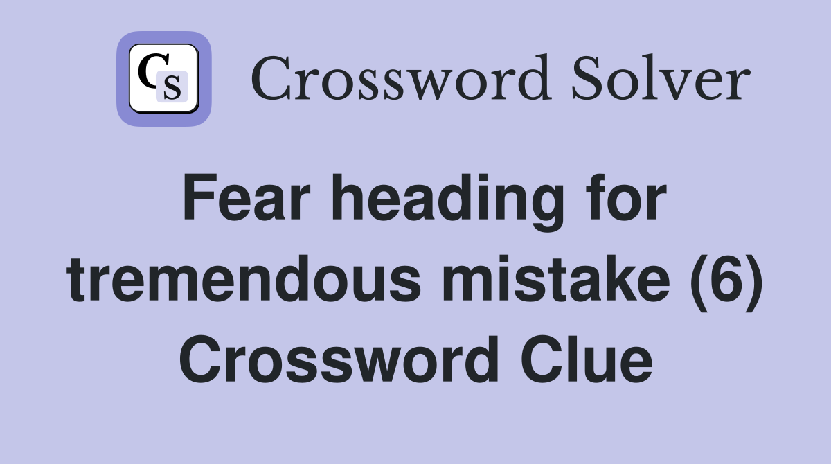 Fear heading for tremendous mistake (6) Crossword Clue