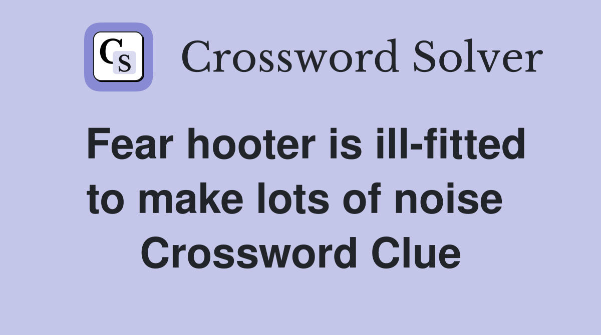Fear hooter is ill-fitted to make lots of noise  Crossword Clue