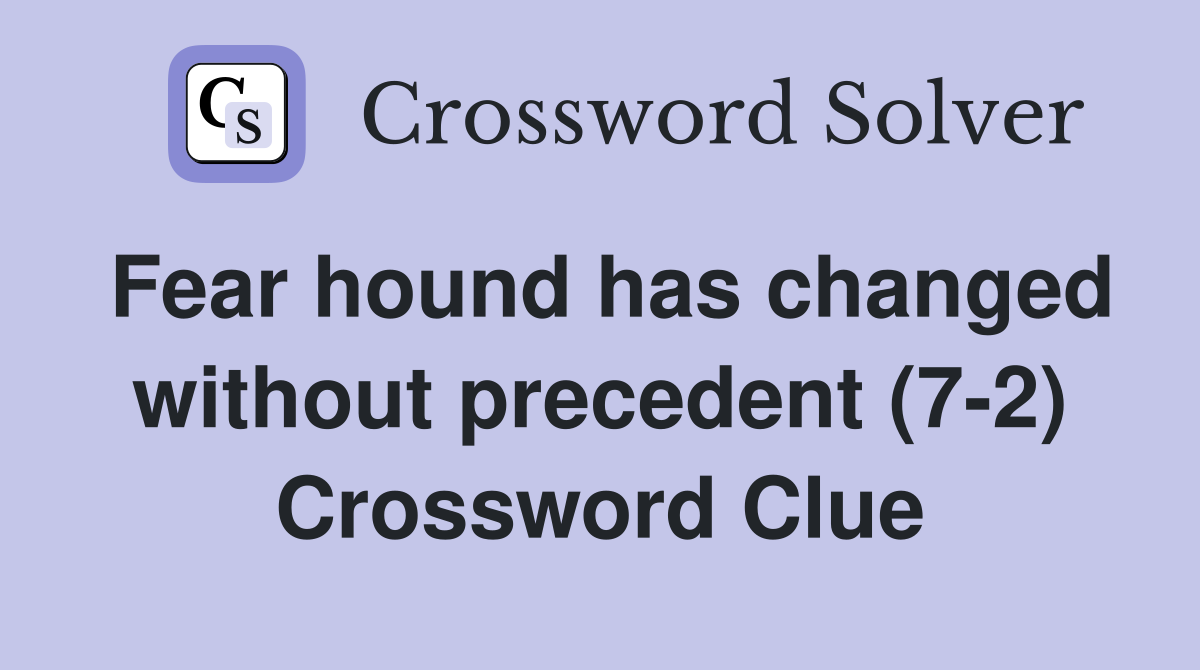 Fear hound has changed without precedent (7-2) Crossword Clue