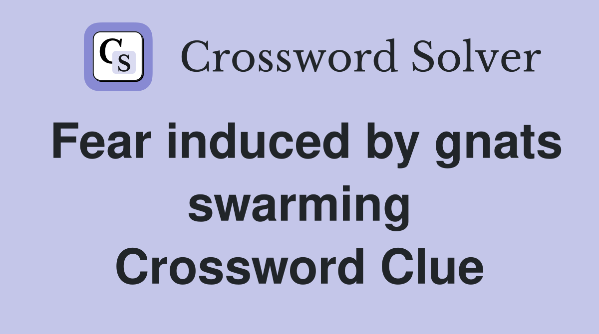 Fear induced by gnats swarming Crossword Clue