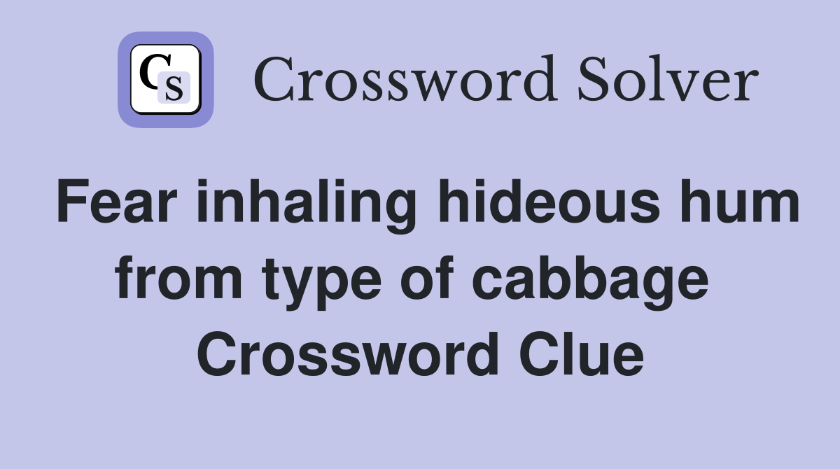 Fear inhaling hideous hum from type of cabbage  Crossword Clue