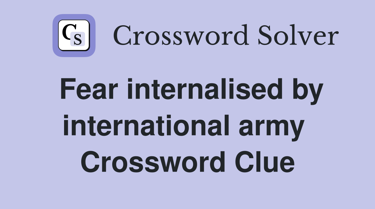 Fear internalised by international army  Crossword Clue