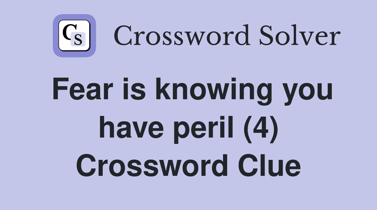 Fear is knowing you have peril (4) Crossword Clue