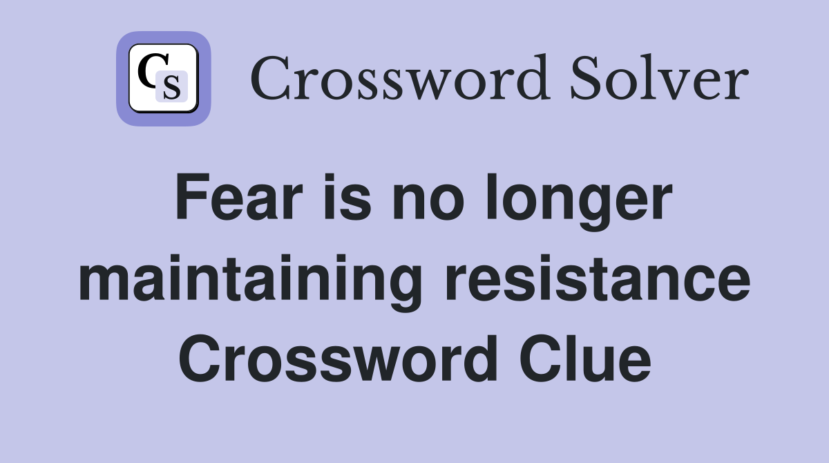 Fear is no longer maintaining resistance Crossword Clue