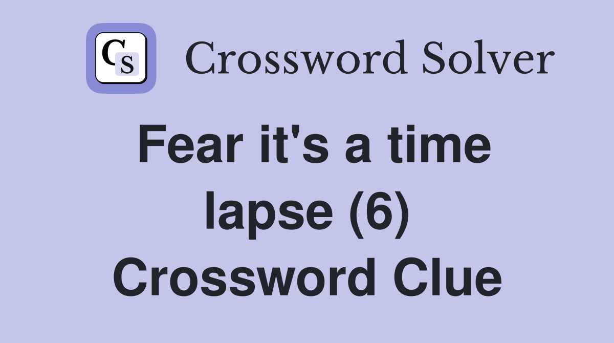 Fear it's a time lapse (6) Crossword Clue